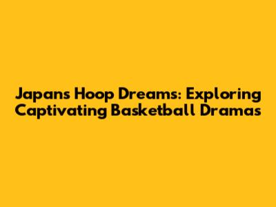 Japan's Hoop Dreams: Exploring Captivating Basketball Dramas