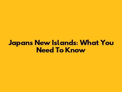 Japan's New Islands: What You Need To Know