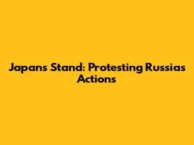 Japan's Stand: Protesting Russia's Actions