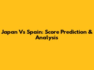 Japan Vs Spain: Score Prediction & Analysis