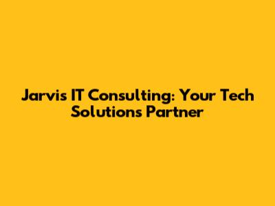 Jarvis IT Consulting: Your Tech Solutions Partner