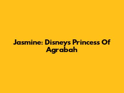 Jasmine: Disney's Princess Of Agrabah