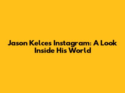 Jason Kelce's Instagram: A Look Inside His World
