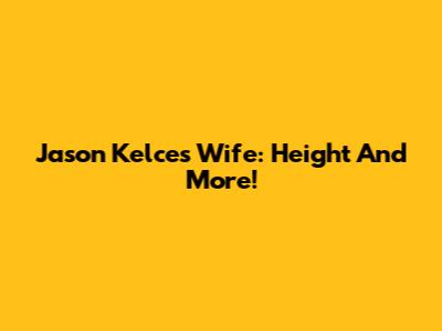 Jason Kelce's Wife: Height And More!