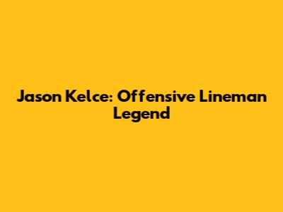 Jason Kelce: Offensive Lineman Legend