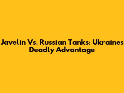 Javelin Vs. Russian Tanks: Ukraine's Deadly Advantage