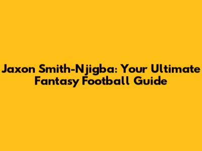 Jaxon Smith-Njigba: Your Ultimate Fantasy Football Guide