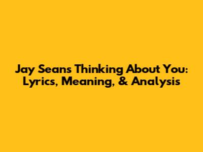 Jay Sean's 'Thinking About You': Lyrics, Meaning, & Analysis