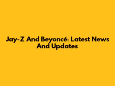 Jay-Z And Beyoncé: Latest News And Updates