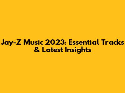 Jay-Z Music 2023: Essential Tracks & Latest Insights