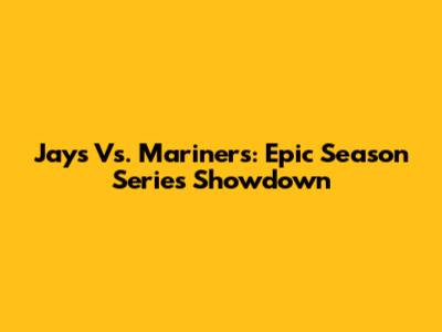 Jays Vs. Mariners: Epic Season Series Showdown