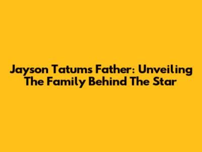 Jayson Tatum's Father: Unveiling The Family Behind The Star