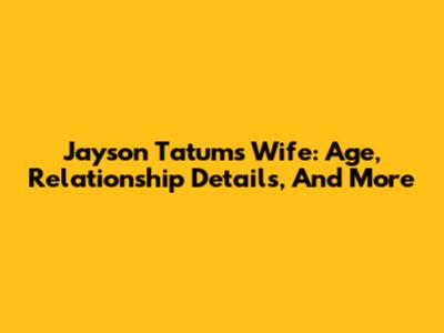 Jayson Tatum's Wife: Age, Relationship Details, And More