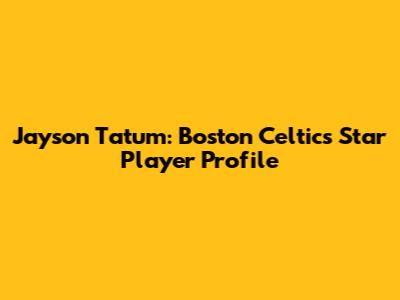 Jayson Tatum: Boston Celtics Star Player Profile