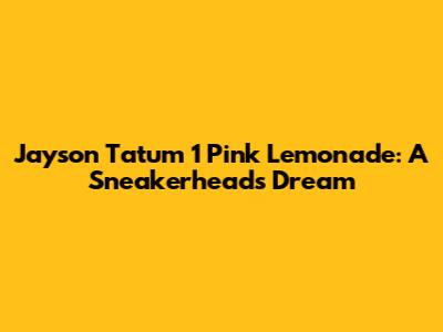Jayson Tatum 1 Pink Lemonade: A Sneakerhead's Dream