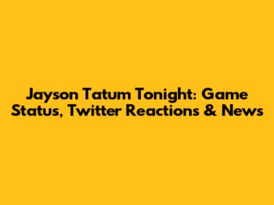Jayson Tatum Tonight: Game Status, Twitter Reactions & News