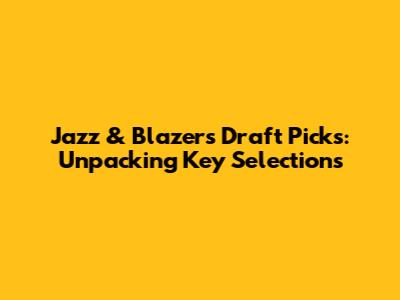 Jazz & Blazers Draft Picks: Unpacking Key Selections