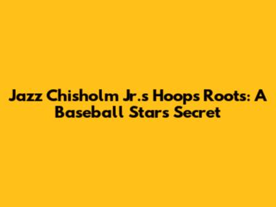 Jazz Chisholm Jr.'s Hoops Roots: A Baseball Star's Secret