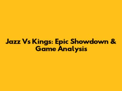 Jazz Vs Kings: Epic Showdown & Game Analysis