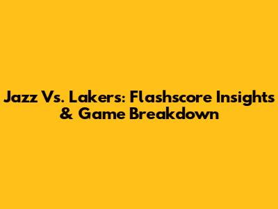 Jazz Vs. Lakers: Flashscore Insights & Game Breakdown