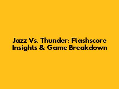 Jazz Vs. Thunder: Flashscore Insights & Game Breakdown