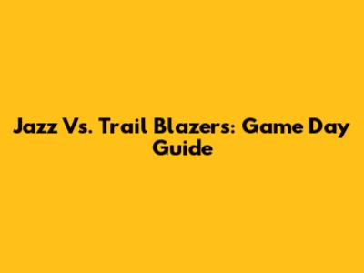 Jazz Vs. Trail Blazers: Game Day Guide