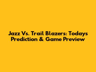 Jazz Vs. Trail Blazers: Today's Prediction & Game Preview