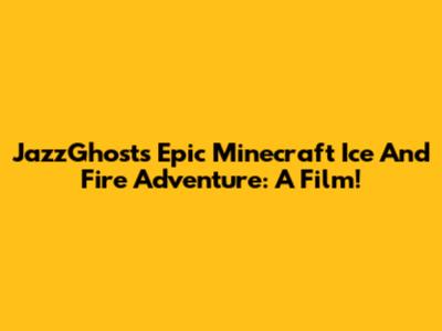 JazzGhost's Epic Minecraft Ice And Fire Adventure: A Film!