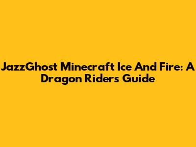 JazzGhost Minecraft Ice And Fire: A Dragon Rider's Guide