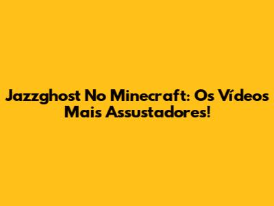 Jazzghost No Minecraft: Os Vídeos Mais Assustadores!