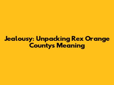 Jealousy: Unpacking Rex Orange County's Meaning