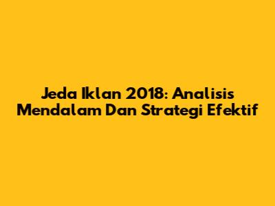 Jeda Iklan 2018: Analisis Mendalam Dan Strategi Efektif