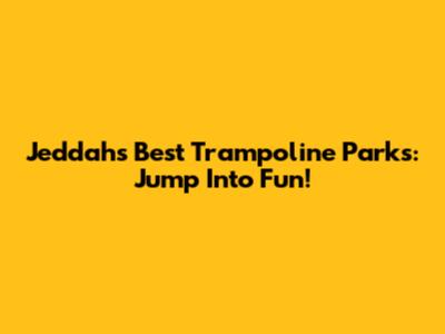 Jeddah's Best Trampoline Parks: Jump Into Fun!