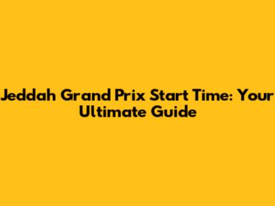 Jeddah Grand Prix Start Time: Your Ultimate Guide