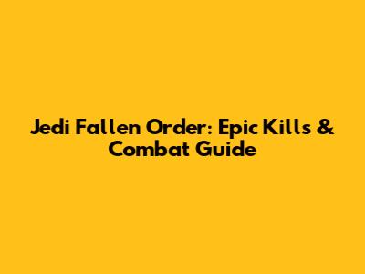 Jedi Fallen Order: Epic Kills & Combat Guide