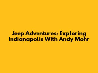Jeep Adventures: Exploring Indianapolis With Andy Mohr