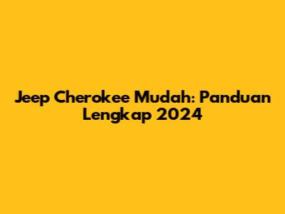 Jeep Cherokee Mudah: Panduan Lengkap 2024