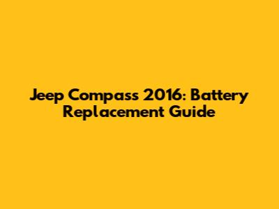 Jeep Compass 2016: Battery Replacement Guide