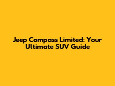 Jeep Compass Limited: Your Ultimate SUV Guide
