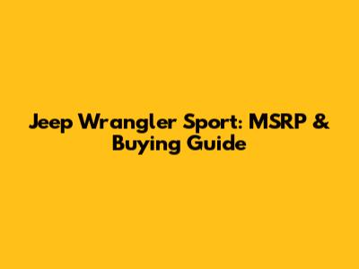Jeep Wrangler Sport: MSRP & Buying Guide