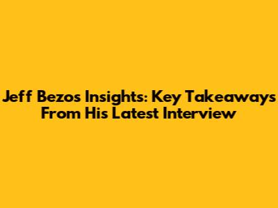 Jeff Bezos' Insights: Key Takeaways From His Latest Interview