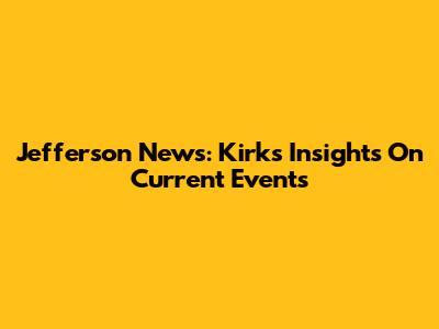 Jefferson News: Kirk's Insights On Current Events