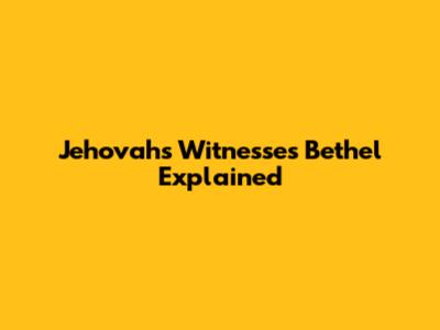 Jehovah's Witnesses Bethel Explained