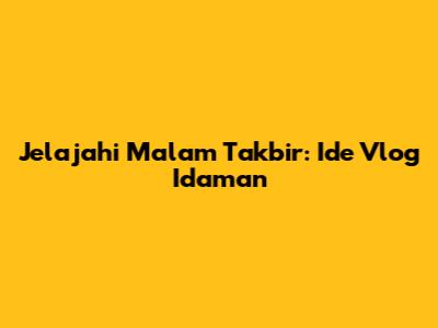 Jelajahi Malam Takbir: Ide Vlog Idaman