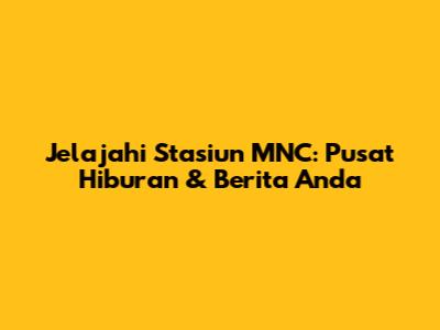 Jelajahi Stasiun MNC: Pusat Hiburan & Berita Anda