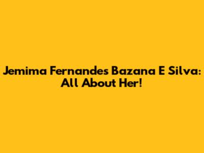 Jemima Fernandes Bazana E Silva: All About Her!
