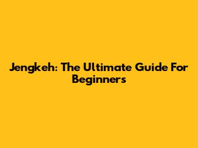 Jengkeh: The Ultimate Guide For Beginners