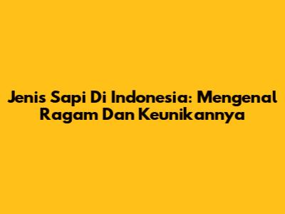 Jenis Sapi Di Indonesia: Mengenal Ragam Dan Keunikannya