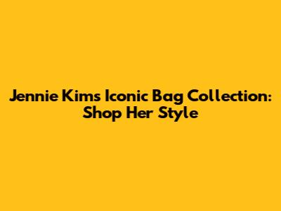 Jennie Kim's Iconic Bag Collection: Shop Her Style