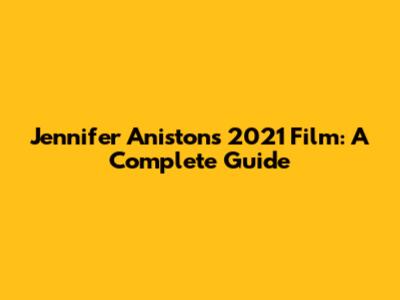 Jennifer Aniston's 2021 Film: A Complete Guide